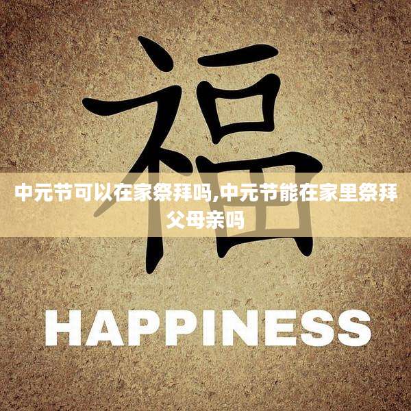 中元节可以在家祭拜吗,中元节能在家里祭拜父母亲吗
