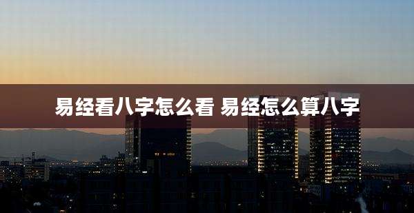 易经看八字怎么看 易经怎么算八字