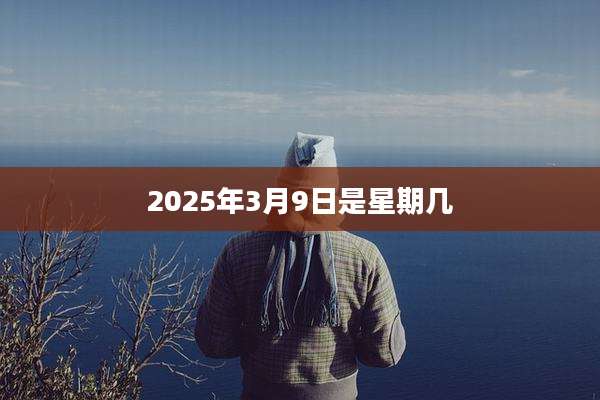 2025年3月9日是星期几