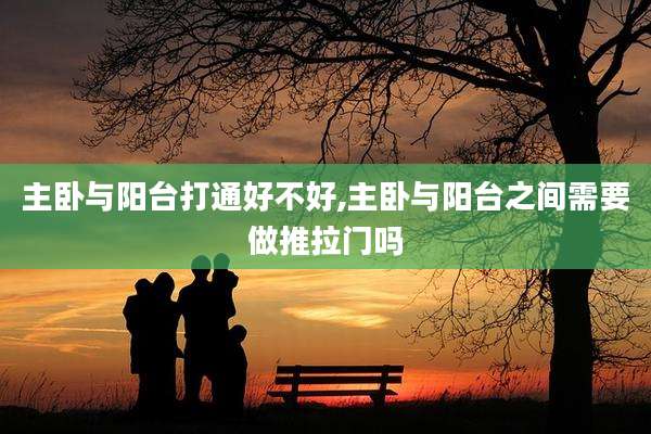 主卧与阳台打通好不好,主卧与阳台之间需要做推拉门吗