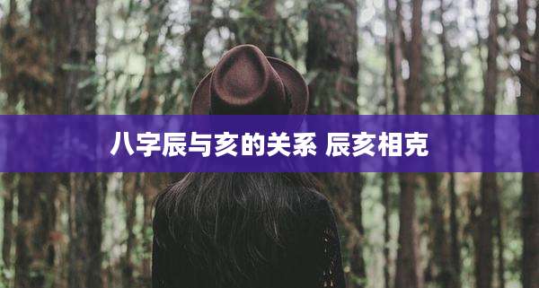 八字辰与亥的关系 辰亥相克