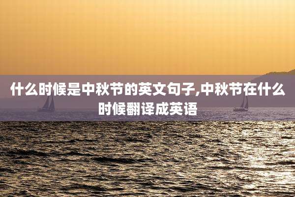 什么时候是中秋节的英文句子,中秋节在什么时候翻译成英语