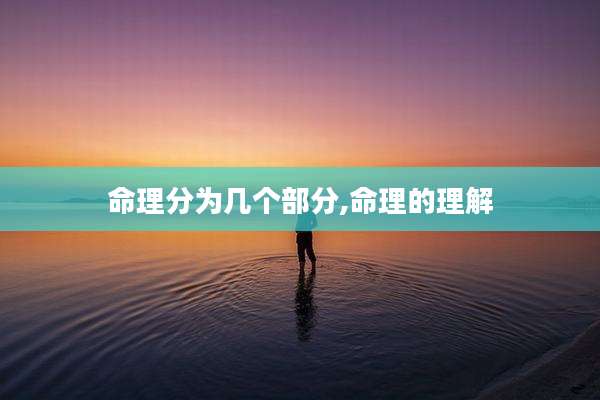 命理分为几个部分,命理的理解