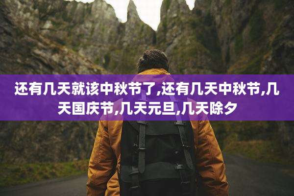 还有几天就该中秋节了,还有几天中秋节,几天国庆节,几天元旦,几天除夕