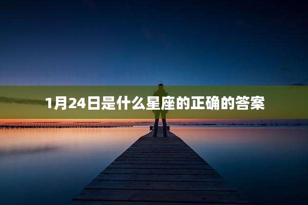 1月24日是什么星座的正确的答案