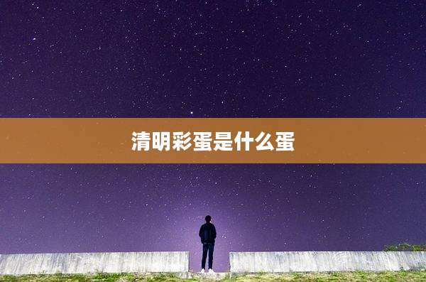 清明彩蛋是什么蛋