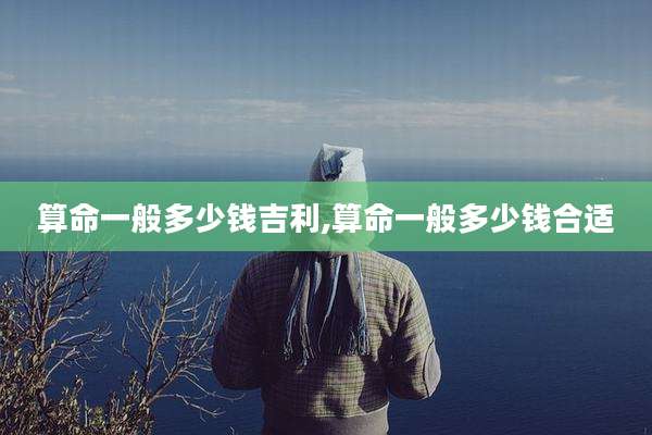 算命一般多少钱吉利,算命一般多少钱合适