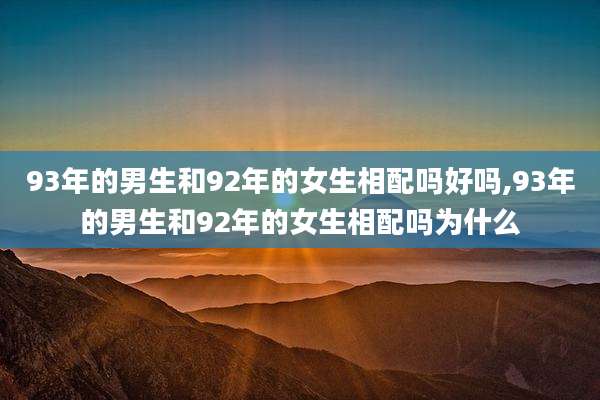 93年的男生和92年的女生相配吗好吗,93年的男生和92年的女生相配吗为什么