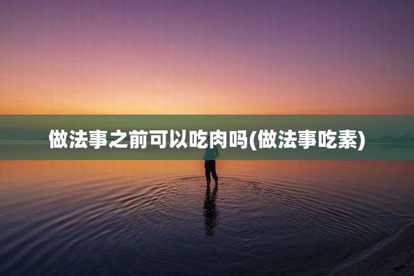 做法事之前可以吃肉吗(做法事吃素)