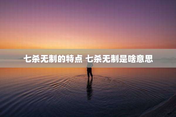 七杀无制的特点 七杀无制是啥意思