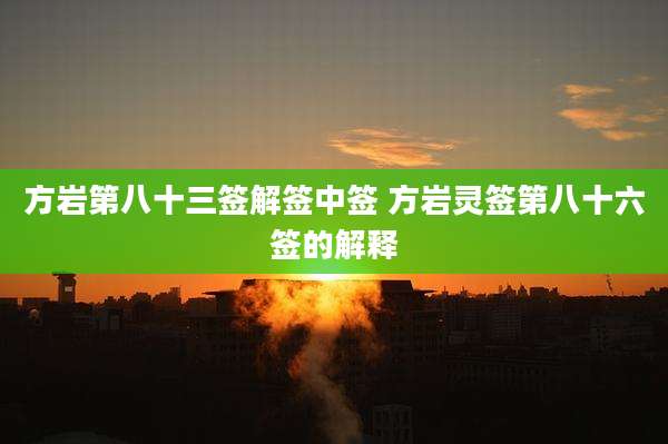 方岩第八十三签解签中签 方岩灵签第八十六签的解释