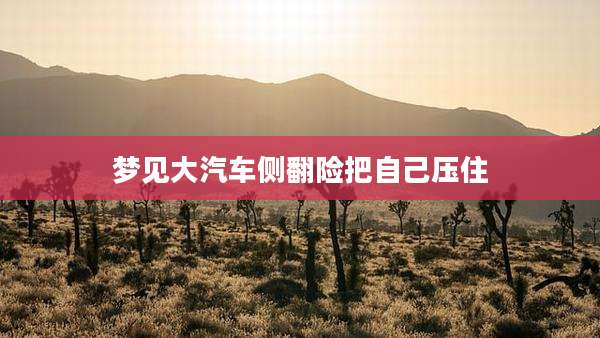 梦见大汽车侧翻险把自己压住