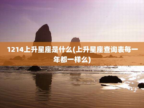1214上升星座是什么(上升星座查询表每一年都一样么)