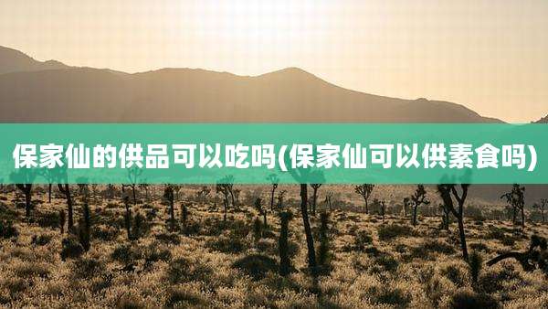 保家仙的供品可以吃吗(保家仙可以供素食吗)