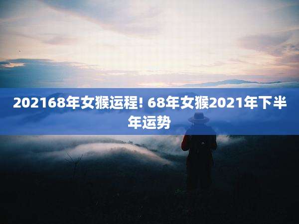 202168年女猴运程! 68年女猴2021年下半年运势