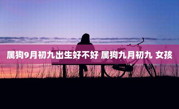 属狗9月初九出生好不好 属狗九月初九 女孩