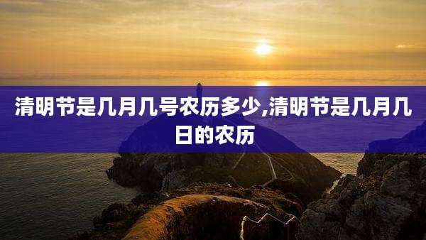 清明节是几月几号农历多少,清明节是几月几日的农历