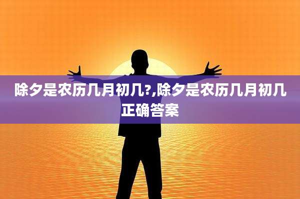 除夕是农历几月初几?,除夕是农历几月初几正确答案