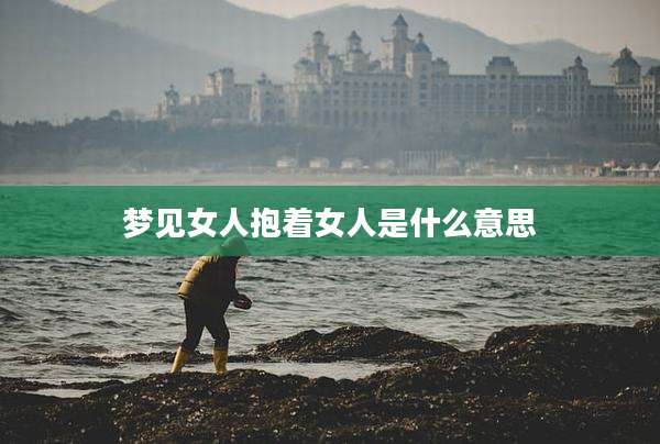 梦见女人抱着女人是什么意思