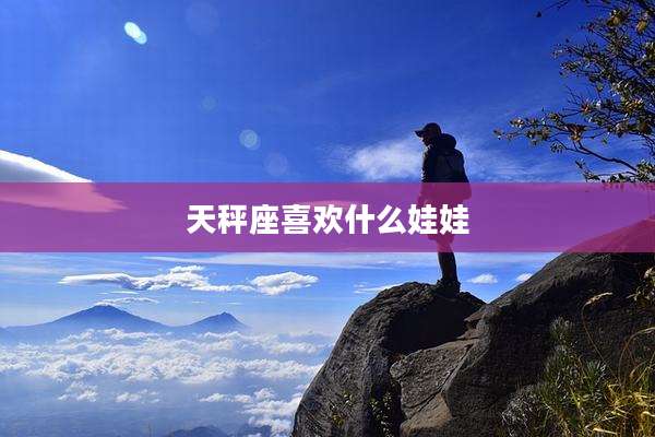 天秤座喜欢什么娃娃