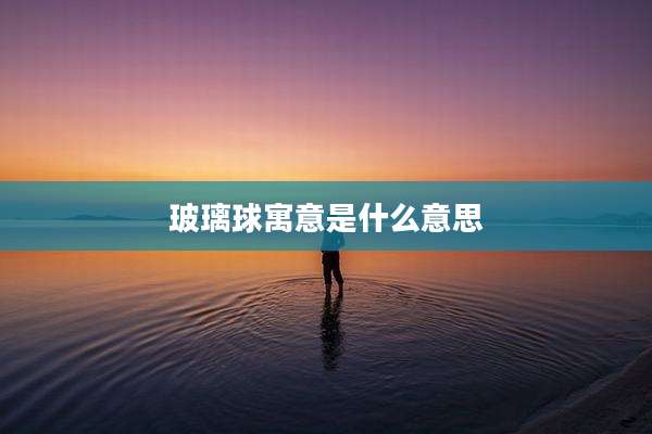 玻璃球寓意是什么意思
