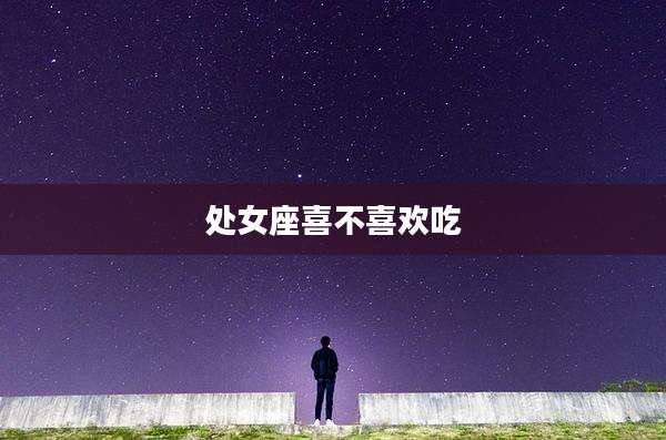 处女座喜不喜欢吃