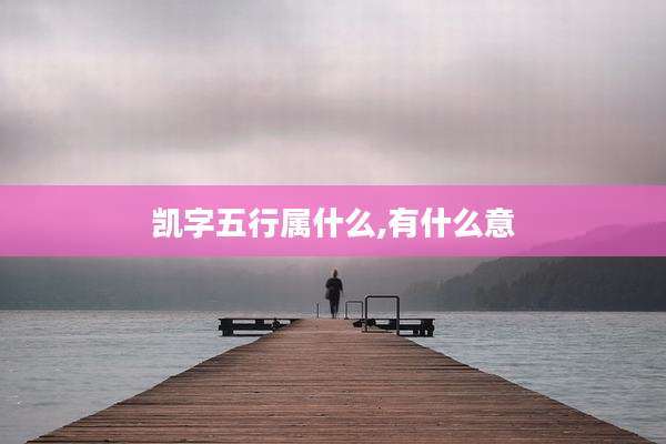 凯字五行属什么,有什么意