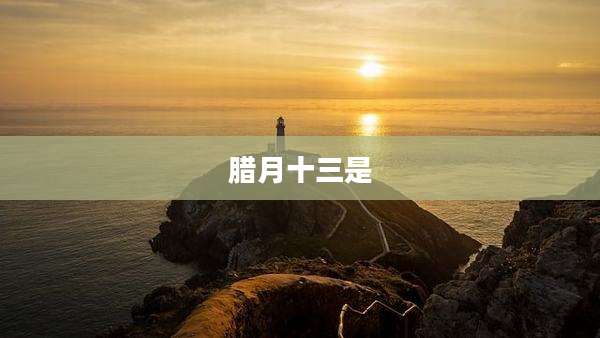 腊月十三是