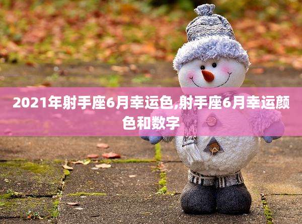 2021年射手座6月幸运色,射手座6月幸运颜色和数字