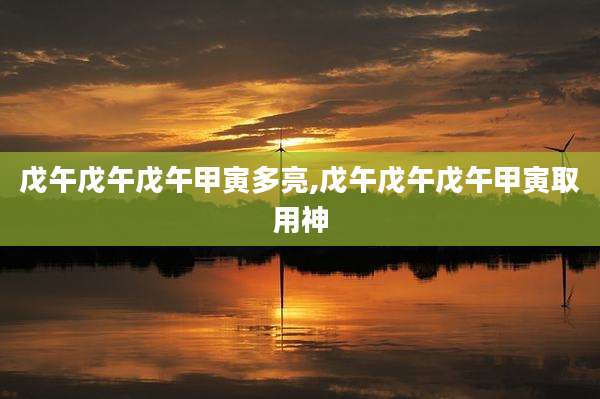 戊午戊午戊午甲寅多亮,戊午戊午戊午甲寅取用神