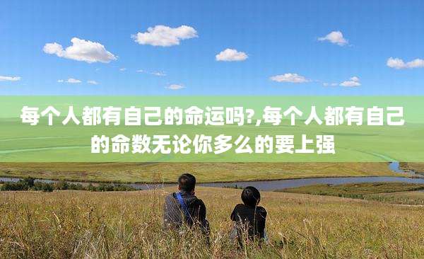 每个人都有自己的命运吗?,每个人都有自己的命数无论你多么的要上强