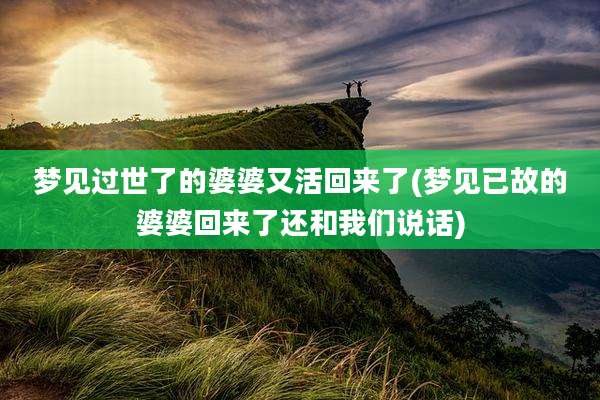 梦见过世了的婆婆又活回来了(梦见已故的婆婆回来了还和我们说话)