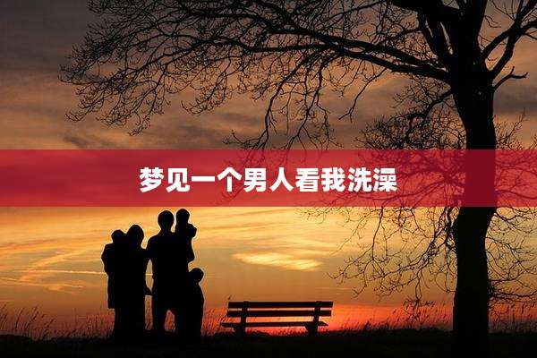 梦见一个男人看我洗澡