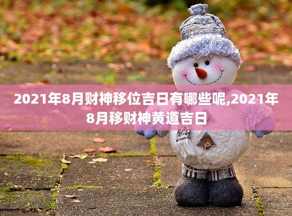 2021年8月财神移位吉日有哪些呢,2021年8月移财神黄道吉日