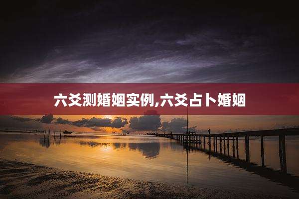 六爻测婚姻实例,六爻占卜婚姻