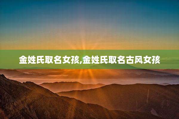 金姓氏取名女孩,金姓氏取名古风女孩