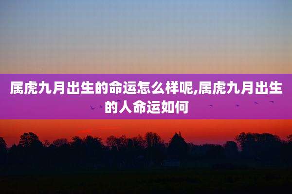 属虎九月出生的命运怎么样呢,属虎九月出生的人命运如何