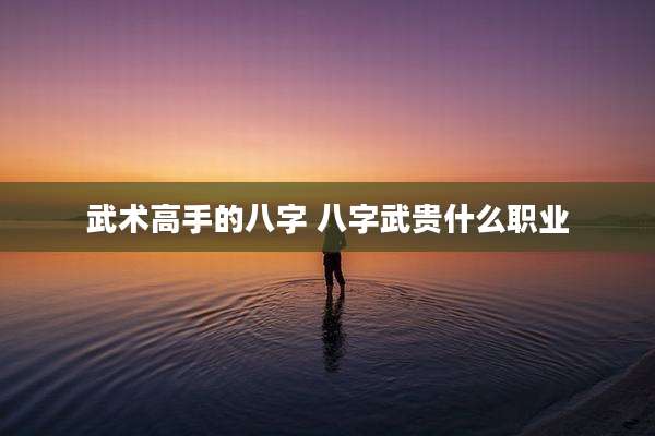 武术高手的八字 八字武贵什么职业