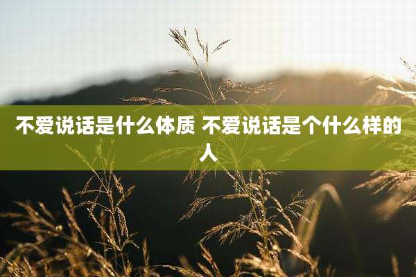 不爱说话是什么体质 不爱说话是个什么样的人