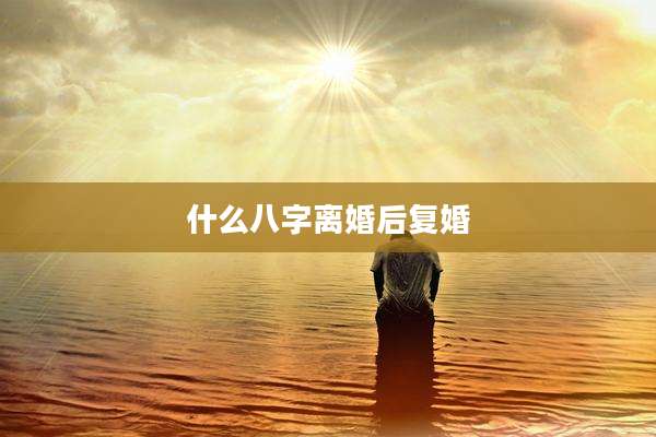 什么八字离婚后复婚