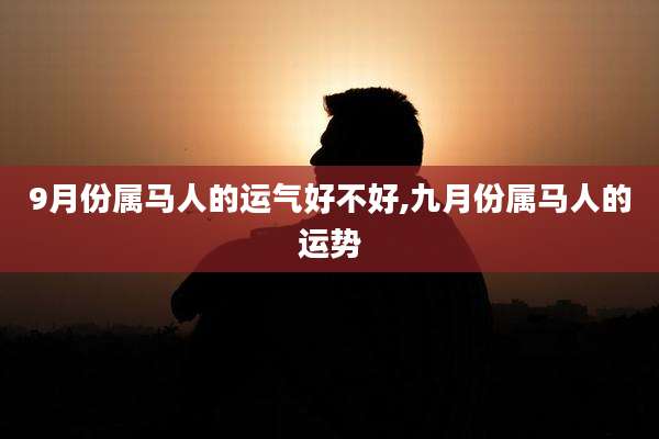 9月份属马人的运气好不好,九月份属马人的运势