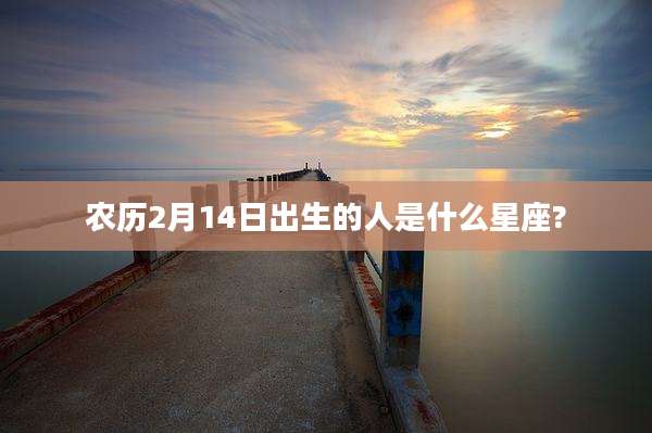 农历2月14日出生的人是什么星座?