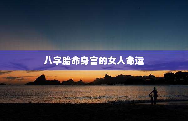 八字胎命身宫的女人命运