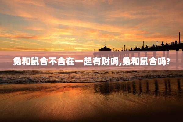 兔和鼠合不合在一起有财吗,兔和鼠合吗?