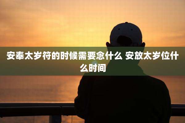安奉太岁符的时候需要念什么 安放太岁位什么时间