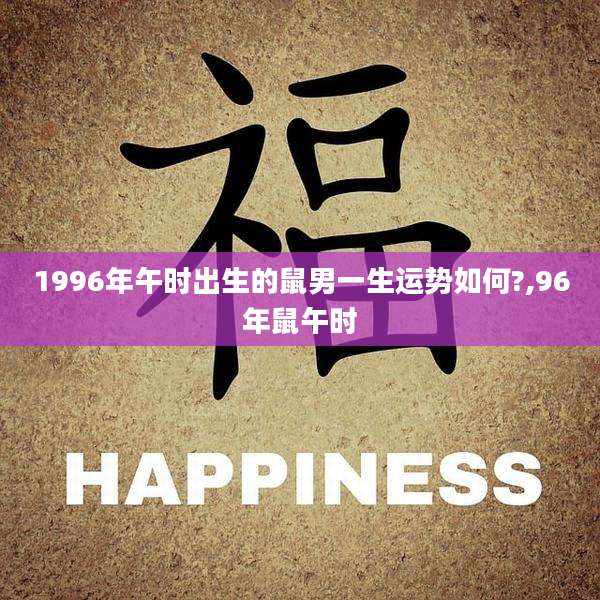 1996年午时出生的鼠男一生运势如何?,96年鼠午时