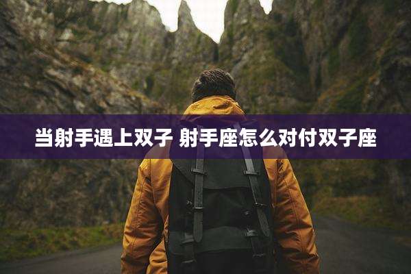 当射手遇上双子 射手座怎么对付双子座