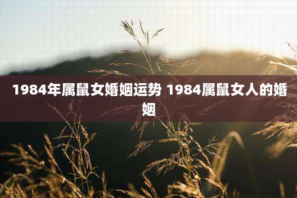 1984年属鼠女婚姻运势 1984属鼠女人的婚姻