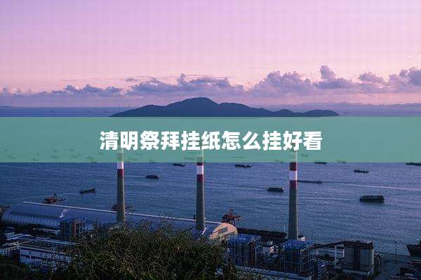 清明祭拜挂纸怎么挂好看