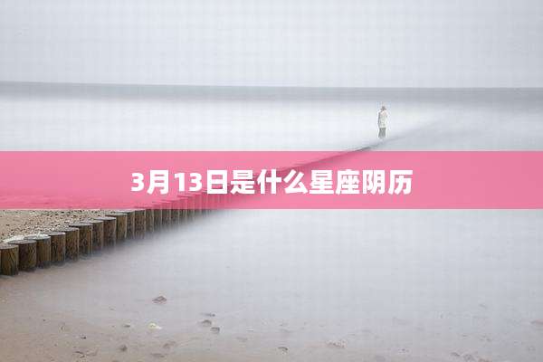 3月13日是什么星座阴历